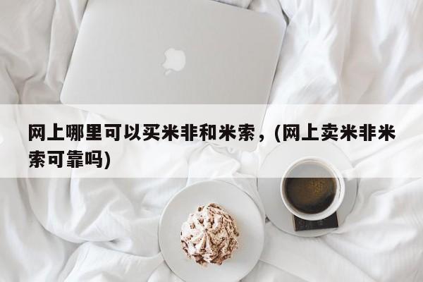 吃什么东西容易导致流产网上哪里可以买米非和米索，(网上卖米非米索可靠吗)