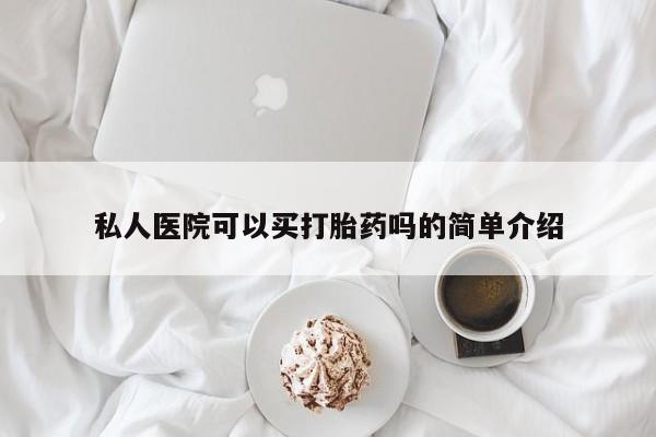 吃什么东西容易导致流产私人医院可以买打胎药吗的简单介绍