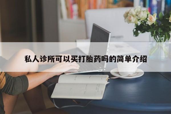 吃什么东西容易导致流产私人诊所可以买打胎药吗的简单介绍