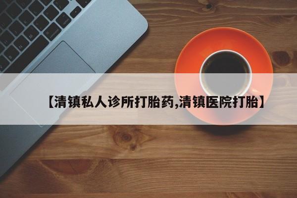 吃什么东西容易导致流产【清镇私人诊所打胎药,清镇医院打胎】