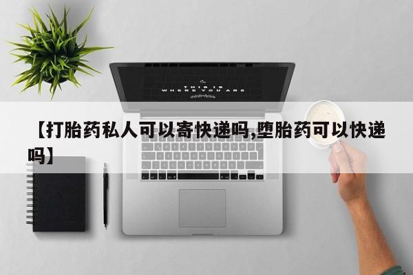 吃什么东西容易导致流产【打胎药私人可以寄快递吗,堕胎药可以快递吗】