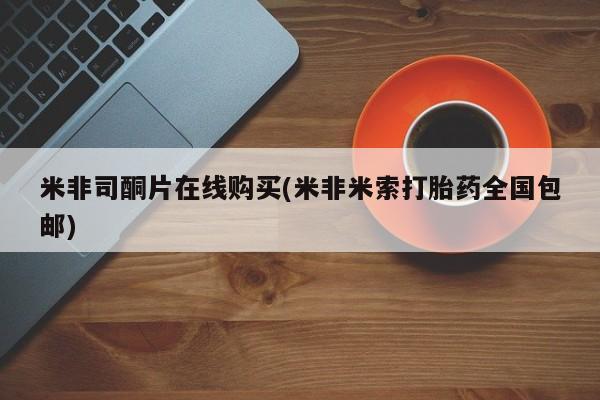 吃什么东西容易导致流产米非司酮片在线购买(米非米索打胎药全国包邮)