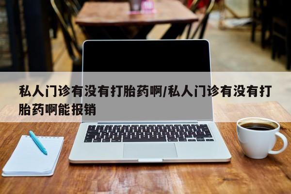吃什么东西容易导致流产私人门诊有没有打胎药啊/私人门诊有没有打胎药啊能报销