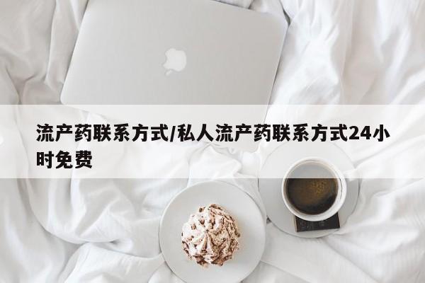 吃什么东西容易导致流产流产药联系方式/私人流产药联系方式24小时免费