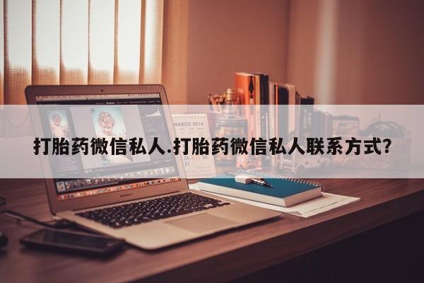 吃什么东西容易导致流产打胎药微信私人.打胎药微信私人联系方式？