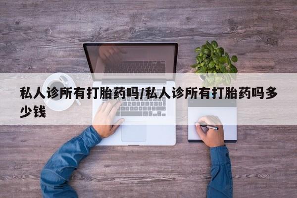 吃什么东西容易导致流产私人诊所有打胎药吗/私人诊所有打胎药吗多少钱