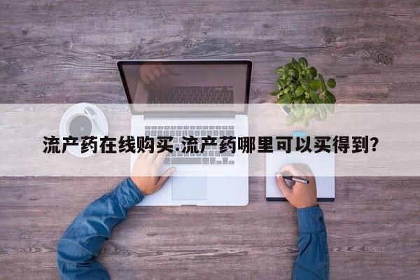 吃什么东西容易导致流产流产药在线购买.流产药哪里可以买得到？