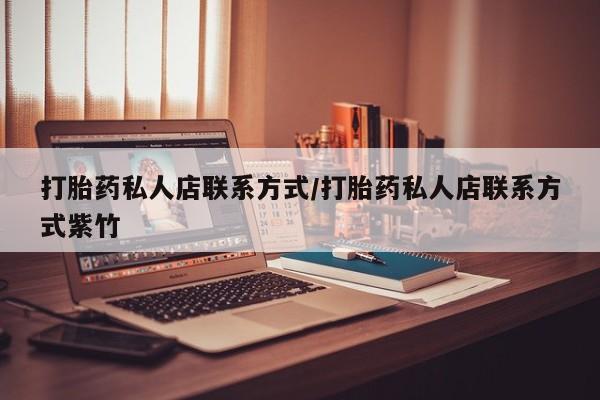 吃什么东西容易导致流产打胎药私人店联系方式/打胎药私人店联系方式紫竹