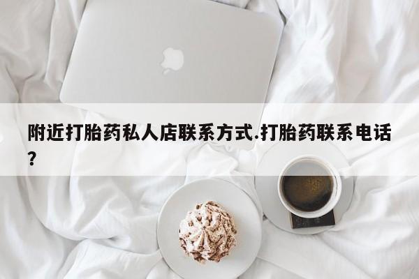 吃什么东西容易导致流产附近打胎药私人店联系方式.打胎药联系电话？