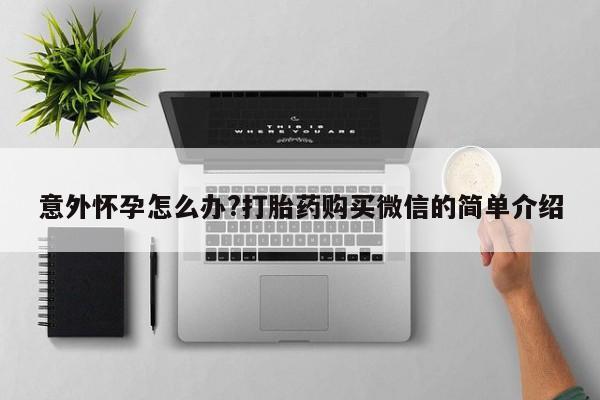 吃什么东西容易导致流产意外怀孕怎么办?打胎药购买微信的简单介绍