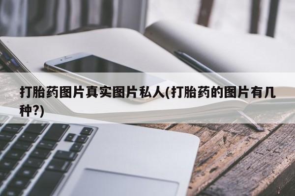 吃什么东西容易导致流产打胎药图片真实图片私人(打胎药的图片有几种?)