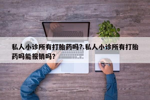 吃什么东西容易导致流产私人小诊所有打胎药吗?.私人小诊所有打胎药吗能报销吗？