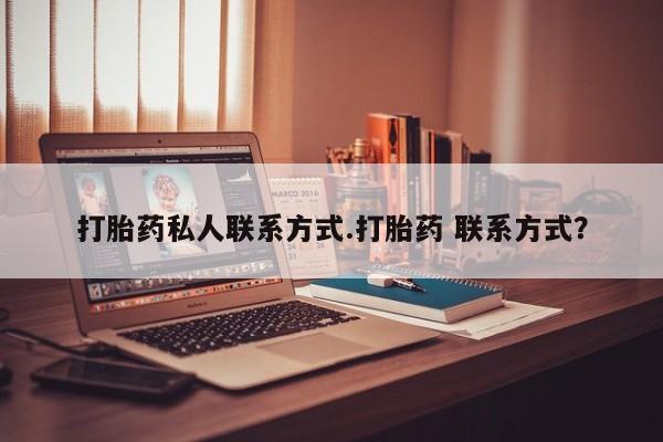 吃什么东西容易导致流产打胎药私人联系方式.打胎药 联系方式？