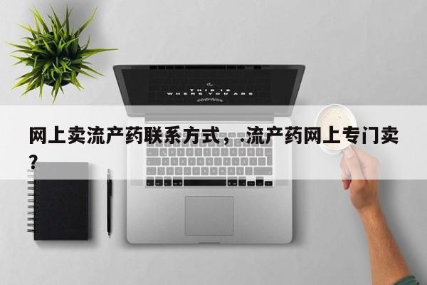 吃什么东西容易导致流产网上卖流产药联系方式，.流产药网上专门卖？