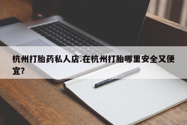 吃什么东西容易导致流产杭州打胎药私人店.在杭州打胎哪里安全又便宜？