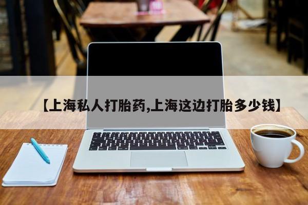 吃什么东西容易导致流产【上海私人打胎药,上海这边打胎多少钱】